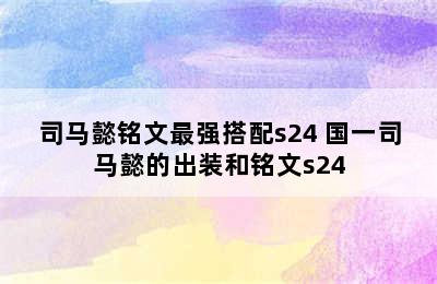 司马懿铭文最强搭配s24 国一司马懿的出装和铭文s24